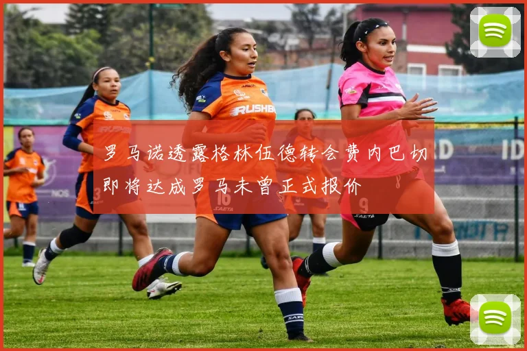 罗马诺透露格林伍德转会费内巴切即将达成罗马未曾正式报价