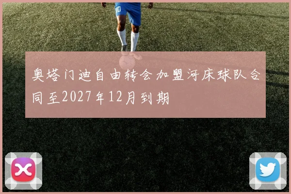 奥塔门迪自由转会加盟河床球队合同至2027年12月到期