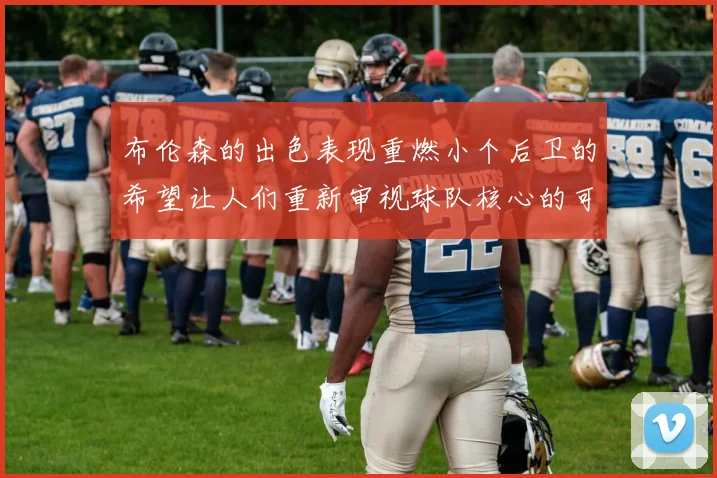 布伦森的出色表现重燃小个后卫的希望让人们重新审视球队核心的可能性