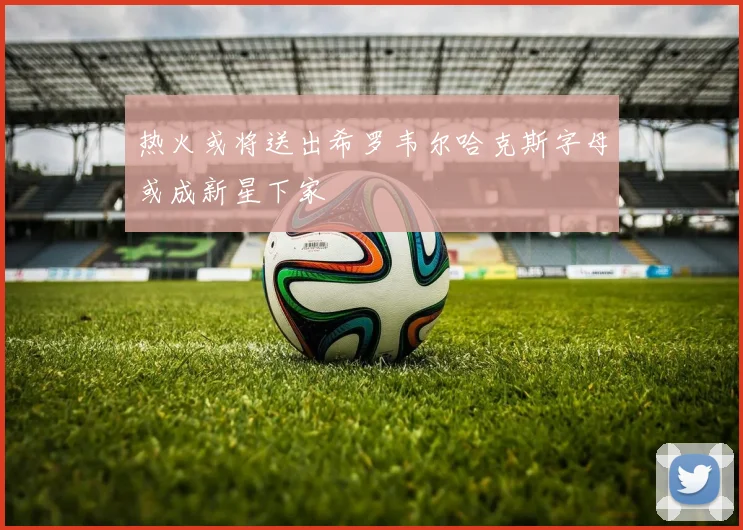 热火或将送出希罗韦尔哈克斯字母或成新星下家