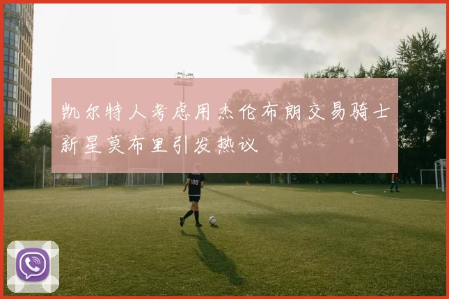 凯尔特人考虑用杰伦布朗交易骑士新星莫布里引发热议