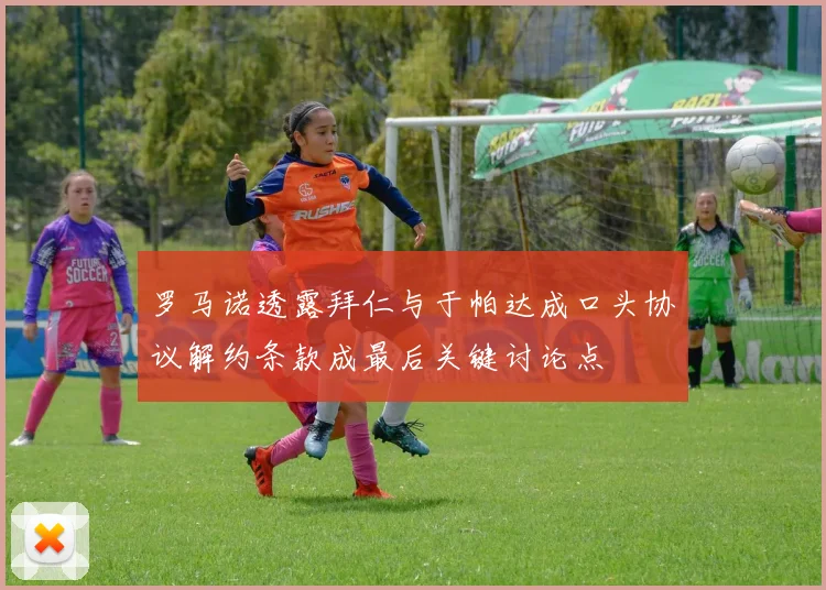 罗马诺透露拜仁与于帕达成口头协议解约条款成最后关键讨论点