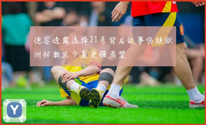 德容透露选择21号背后故事伤缺欧洲杯激发今夏更强渴望