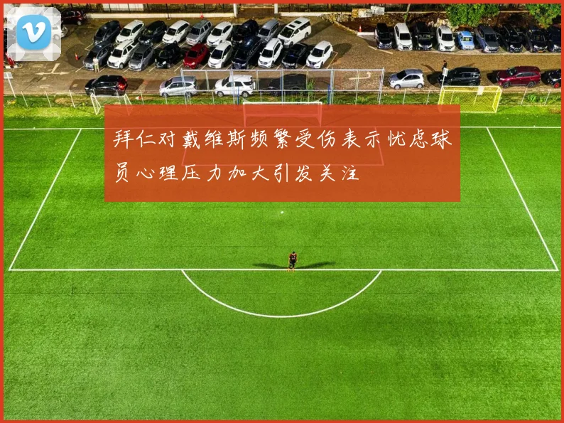 拜仁对戴维斯频繁受伤表示忧虑球员心理压力加大引发关注