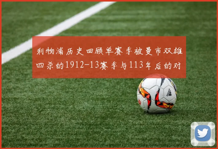 利物浦历史回顾单赛季被曼市双雄四杀的1912-13赛季与113年后的对比