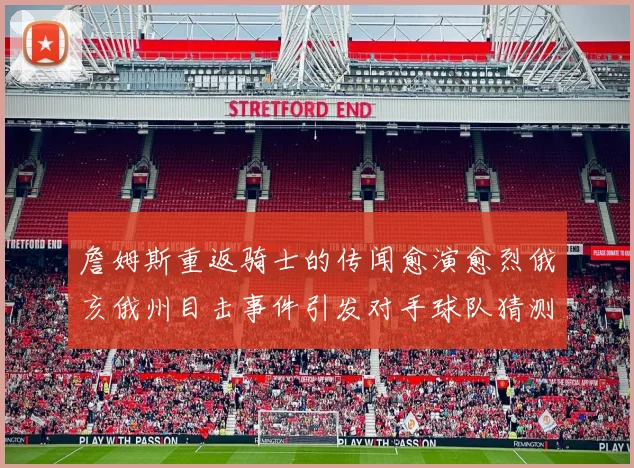 詹姆斯重返骑士的传闻愈演愈烈俄亥俄州目击事件引发对手球队猜测
