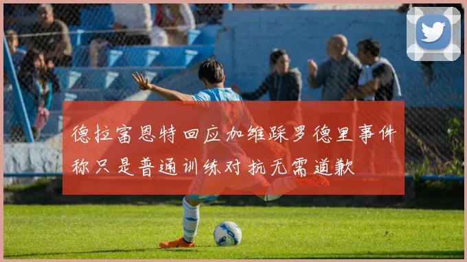 德拉富恩特回应加维踩罗德里事件称只是普通训练对抗无需道歉