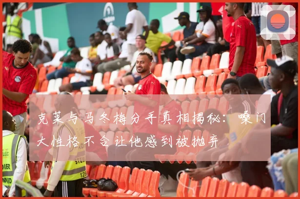 克莱与马冬梅分手真相揭秘：嗓门大性格不合让他感到被抛弃