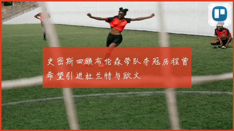 史密斯回顾布伦森带队夺冠历程曾希望引进杜兰特与欧文