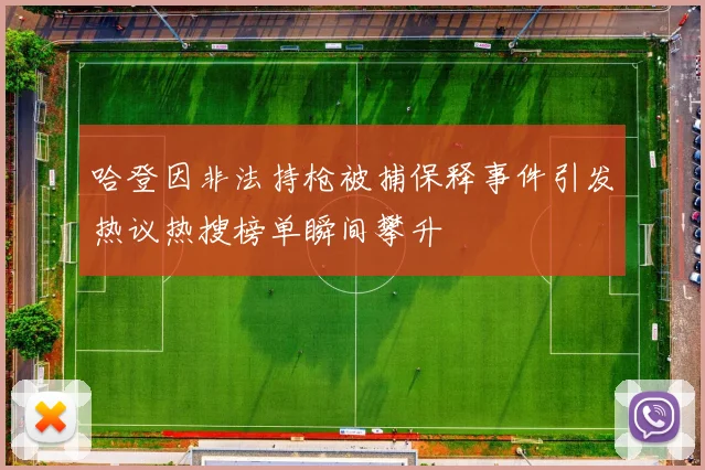 哈登因非法持枪被捕保释事件引发热议热搜榜单瞬间攀升